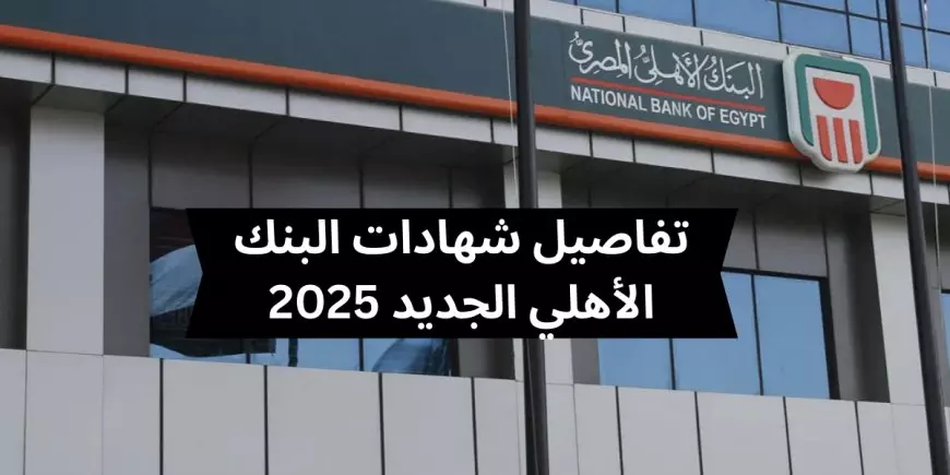 “رسمياً بعد قرار المركزي” شهادات البنك الأهلي 2025 الجديدة .. تفاصيل تهمك عن أعلى عائد شهري