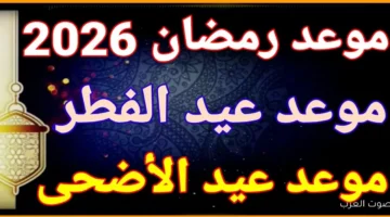 موعد عيد الأضحي وعيد الفطر 2026