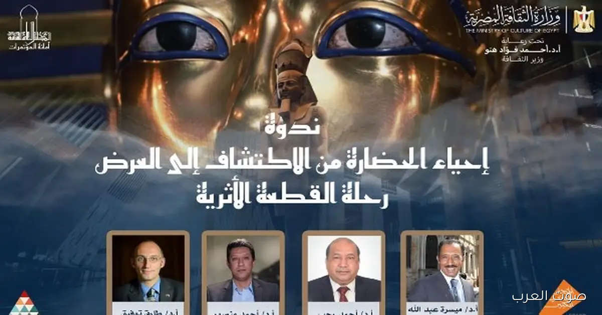 وزارة الثقافة بتنظم ندوة عن إحياء الحضارة من الاكتشاف لحد العرض… رحلة القطعة الأثرية