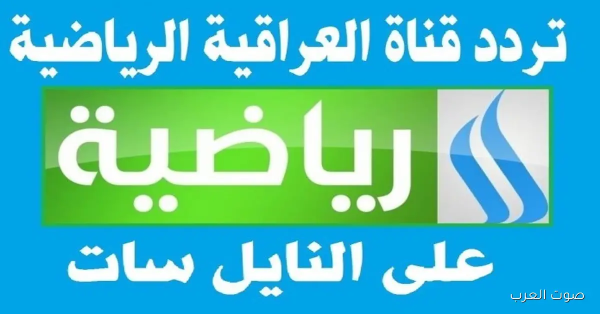تردد قناة العراقية الرياضية 2026 علي النايل سات وعرب سات وخطوات تثبيتها بجودة عالية HD
