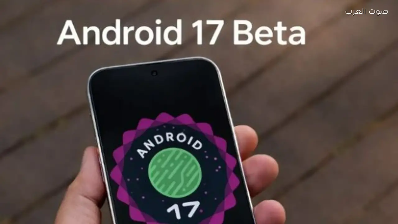 أندرويد 17 يصل إلى الأجهزة بتحديثات جديدة ومميزة