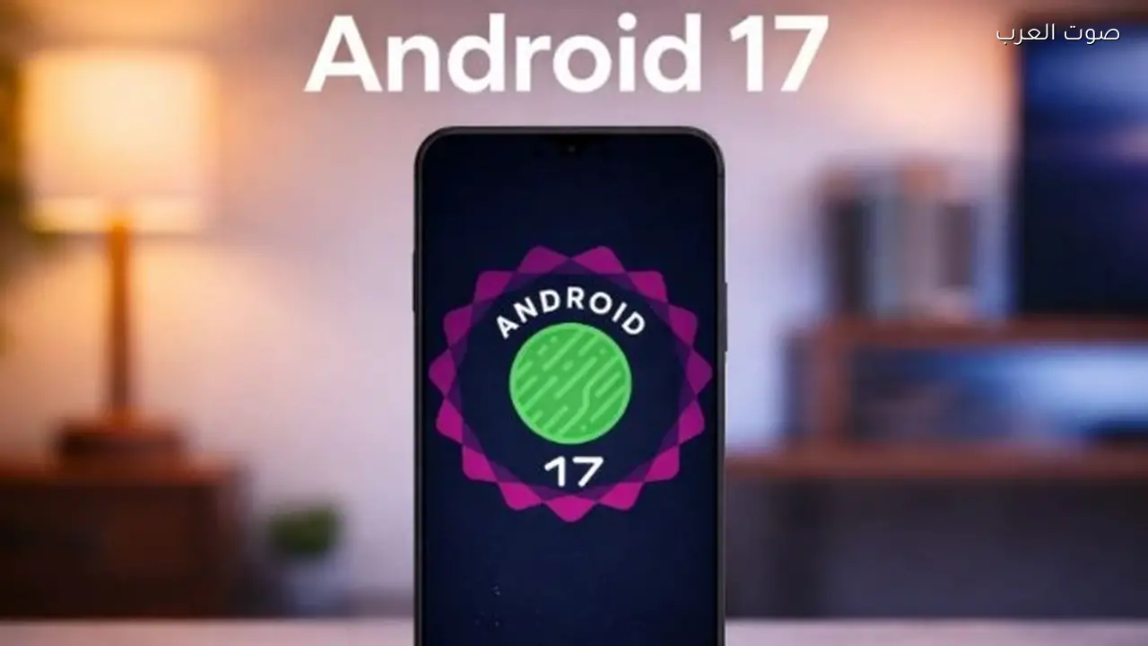 جوجل تضيف ميزات جديدة لمستخدمي أندرويد 17 أبرزها تحسينات الأداء