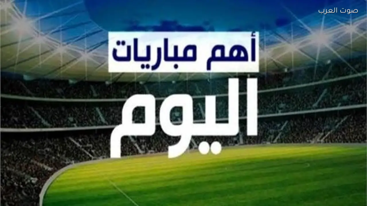 مواعيد مباريات اليوم الأربعاء 4 مارس 2026 والقنوات الناقلة