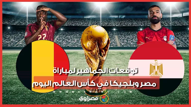 “تفاؤل وثقة”.. توقعات الجماهير لمباراة مصر وبلجيكا في كأس العالم اليوم