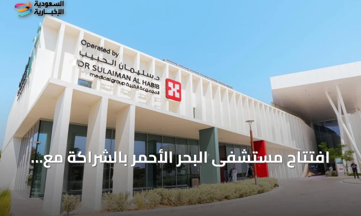 مستشفى البحر الأحمر الجديد يفتتح لخدمة الزوار والمقيمين بشراكة الحبيب