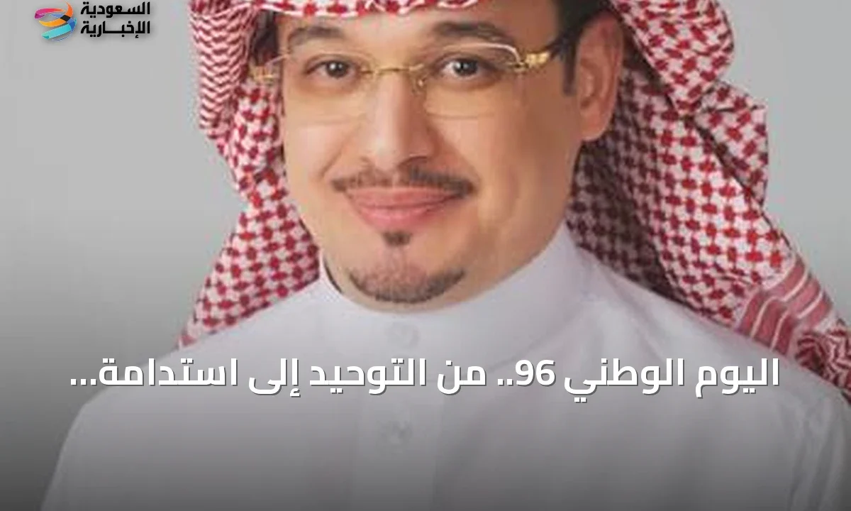 السعودية تحتفل بيومها الوطني 96 رحلة بناء الإنسان وتطلعات المستقبل