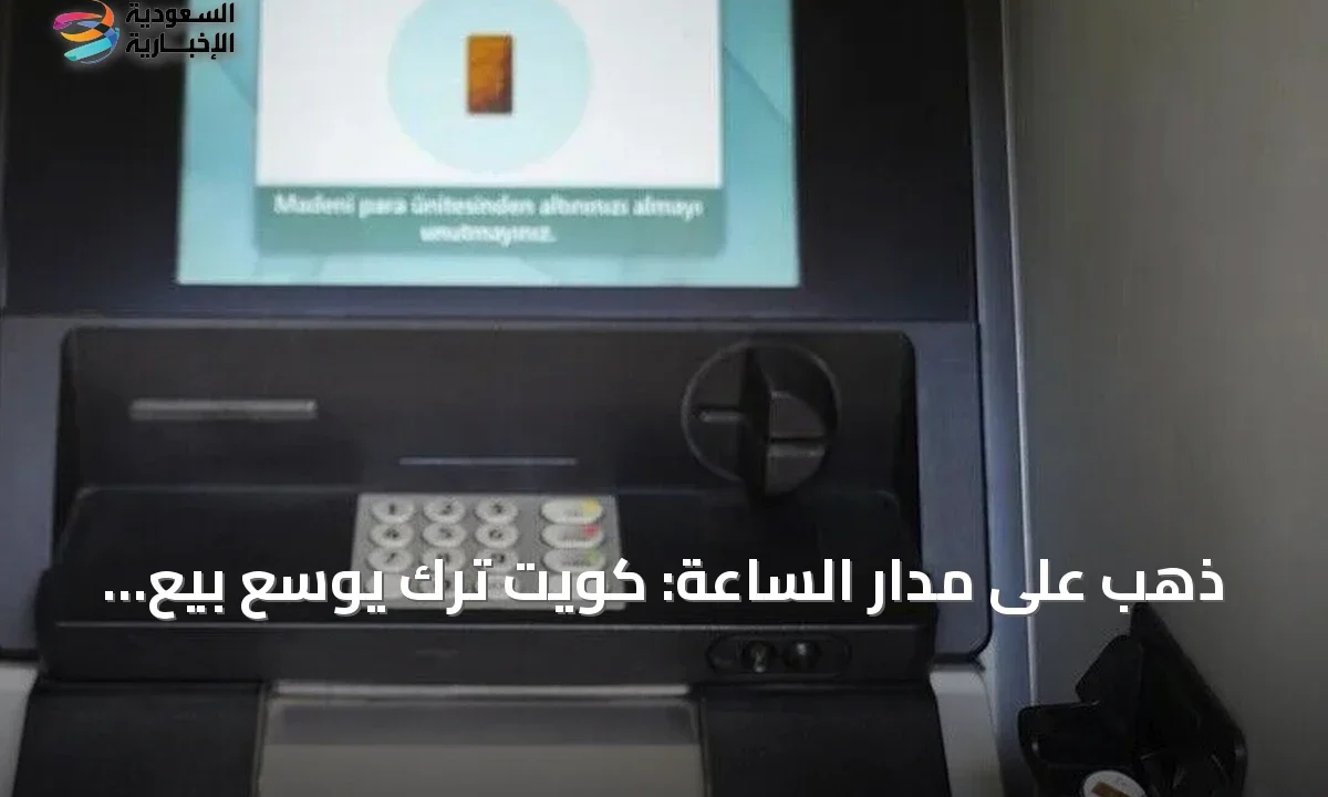 كويت ترك: أجهزة الصراف الآلي باعت قرابة نصف مليون قطعة ذهب